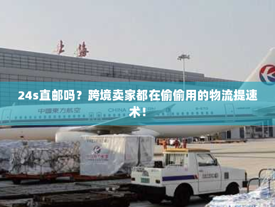 24s直邮吗?跨境卖家都在偷偷用的物流提速术! 24s直邮吗?跨境卖家都在偷偷用的物流提速术!