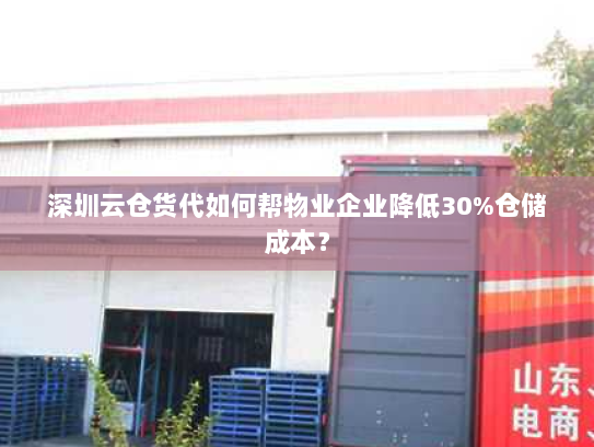 深圳云仓货代如何帮物业企业降低30%仓储成本? 深圳云仓货代如何帮物业企业降低30%仓储成本?