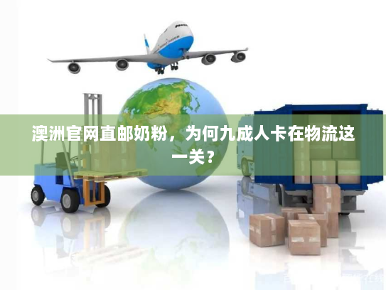 澳洲官网直邮奶粉,为何九成人卡在物流这一关? 澳洲官网直邮奶粉,为何九成人卡在物流这一关?