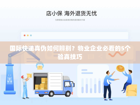 国际快递真伪如何辨别?物业企业必看的5个验真技巧 国际快递真伪如何辨别?物业企业必看的5个验真技巧