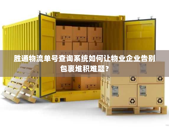 胜通物流单号查询系统如何让物业企业告别包裹堆积难题? 胜通物流单号查询系统如何让物业企业告别包裹堆积难题?