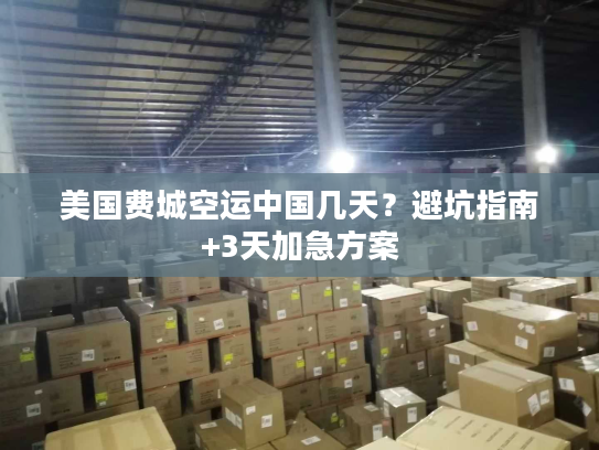 美国费城空运中国几天？避坑指南+3天加急方案