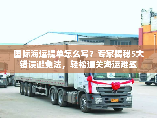 国际海运提单怎么写？专家揭秘5大错误避免法，轻松通关海运难题