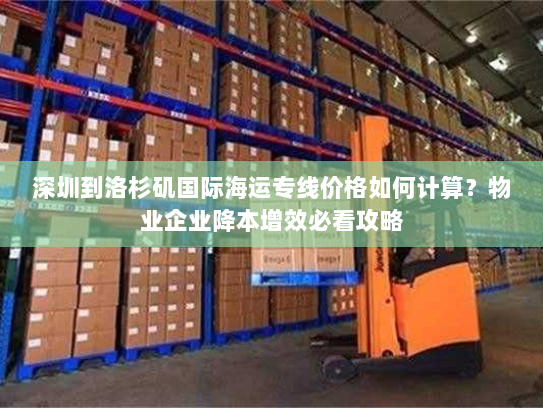 深圳到洛杉矶国际海运专线价格如何计算?物业企业降本增效必看攻略 深圳到洛杉矶国际海运专线价格如何计算?物业企业降本增效必看攻略