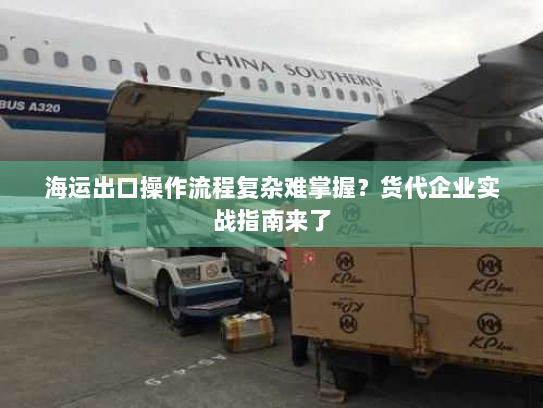 海运出口操作流程复杂难掌握?货代企业实战指南来了 海运出口操作流程复杂难掌握?货代企业实战指南来了