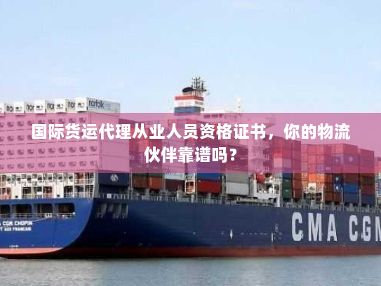 国际货运代理从业人员资格证书，你的物流伙伴靠谱吗？