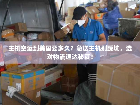 主机空运到美国要多久?急送主机别踩坑,选对物流速达秘笈! 主机空运到美国要多久?急送主机别踩坑,选对物流速达秘笈!