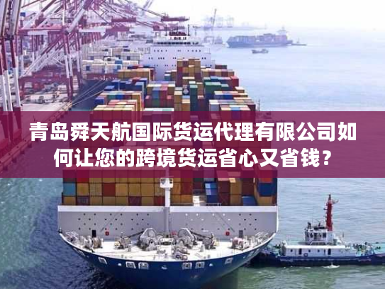 青岛舜天航国际货运代理有限公司如何让您的跨境货运省心又省钱？