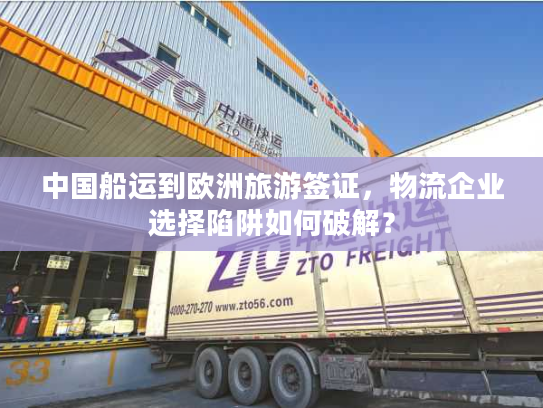 中国船运到欧洲旅游签证，物流企业选择陷阱如何破解？