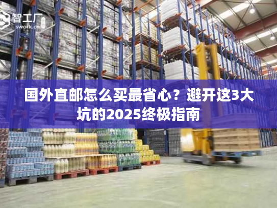 国外直邮怎么买最省心？避开这3大坑的2025终极指南