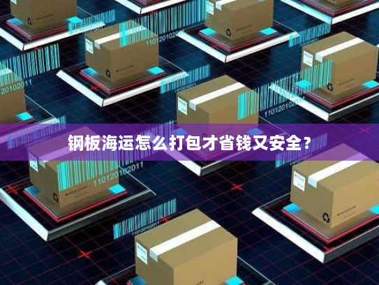 钢板海运怎么打包才省钱又安全? 钢板海运怎么打包才省钱又安全?