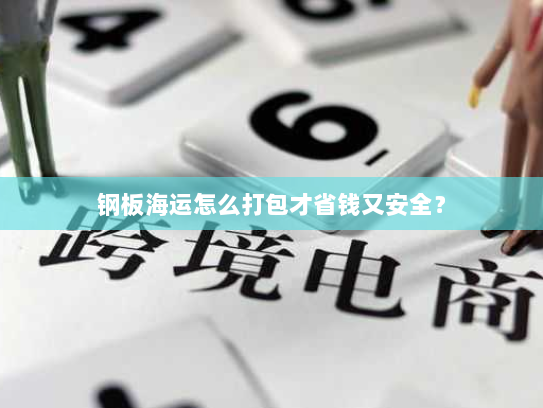 钢板海运怎么打包才省钱又安全? 钢板海运怎么打包才省钱又安全?