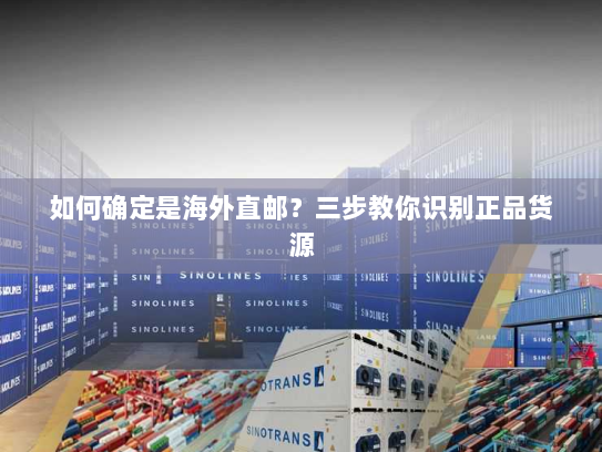 如何确定是海外直邮?三步教你识别正品货源 如何确定是海外直邮?三步教你识别正品货源