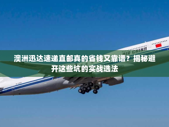 澳洲迅达速递直邮真的省钱又靠谱?揭秘避开这些坑的实战选法 澳洲迅达速递直邮真的省钱又靠谱?揭秘避开这些坑的实战选法