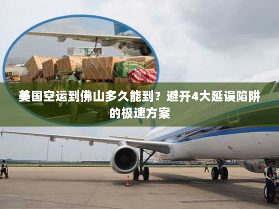 美国空运到佛山多久能到?避开4大延误陷阱的极速方案 美国空运到佛山多久能到?避开4大延误陷阱的极速方案