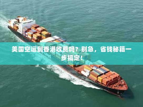 美国空运到香港收费吗?别急,省钱秘籍一步搞定! 美国空运到香港收费吗?别急,省钱秘籍一步搞定!