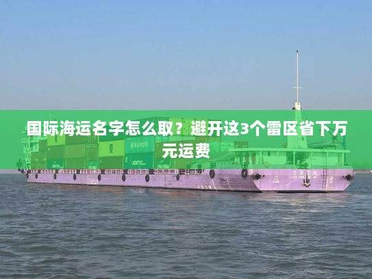 国际海运名字怎么取？避开这3个雷区省下万元运费