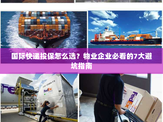 国际快递投保怎么选?物业企业必看的7大避坑指南 国际快递投保怎么选?物业企业必看的7大避坑指南