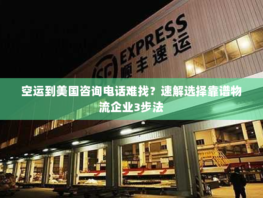 空运到美国咨询电话难找?速解选择靠谱物流企业3步法 空运到美国咨询电话难找?速解选择靠谱物流企业3步法