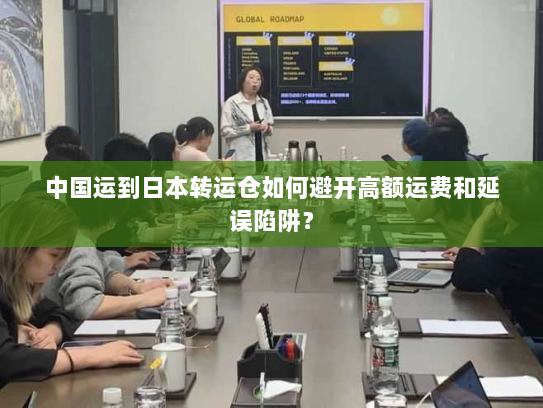 中国运到日本转运仓如何避开高额运费和延误陷阱? 中国运到日本转运仓如何避开高额运费和延误陷阱?