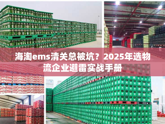 海淘ems清关总被坑?2025年选物流企业避雷实战手册 海淘ems清关总被坑?2025年选物流企业避雷实战手册