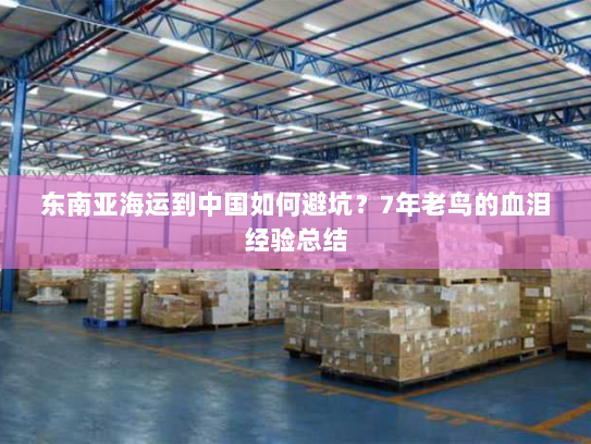 东南亚海运到中国如何避坑?7年老鸟的血泪经验总结 东南亚海运到中国如何避坑?7年老鸟的血泪经验总结