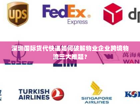 深圳国际货代快递如何破解物业企业跨境物流三大难题? 深圳国际货代快递如何破解物业企业跨境物流三大难题?