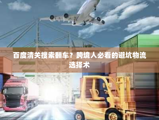 百度清关搜索翻车?跨境人必看的避坑物流选择术 百度清关搜索翻车?跨境人必看的避坑物流选择术