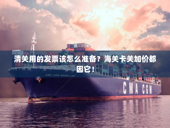 清关用的发票该怎么准备？海关卡关加价都因它！