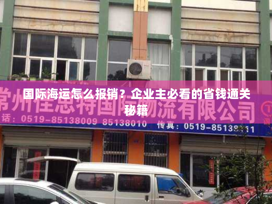 国际海运怎么报销?企业主必看的省钱通关秘籍 国际海运怎么报销?企业主必看的省钱通关秘籍