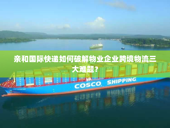 亲和国际快递如何破解物业企业跨境物流三大难题？