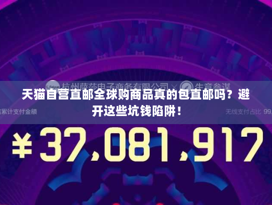 天猫自营直邮全球购商品真的包直邮吗?避开这些坑钱陷阱! 天猫自营直邮全球购商品真的包直邮吗?避开这些坑钱陷阱!