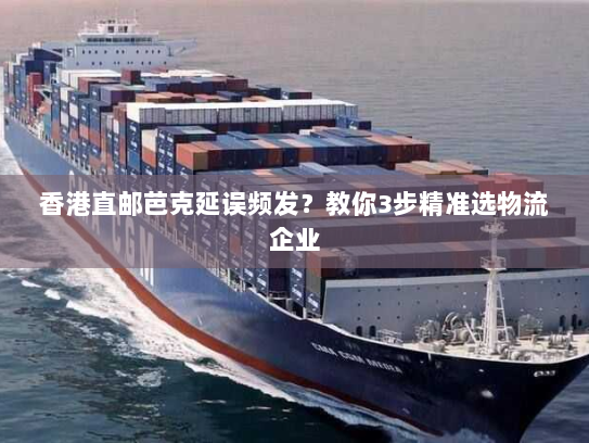 香港直邮芭克延误频发?教你3步精准选物流企业 香港直邮芭克延误频发?教你3步精准选物流企业