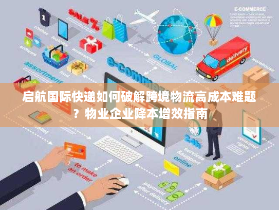 启航国际快递如何破解跨境物流高成本难题?物业企业降本增效指南 启航国际快递如何破解跨境物流高成本难题?物业企业降本增效指南
