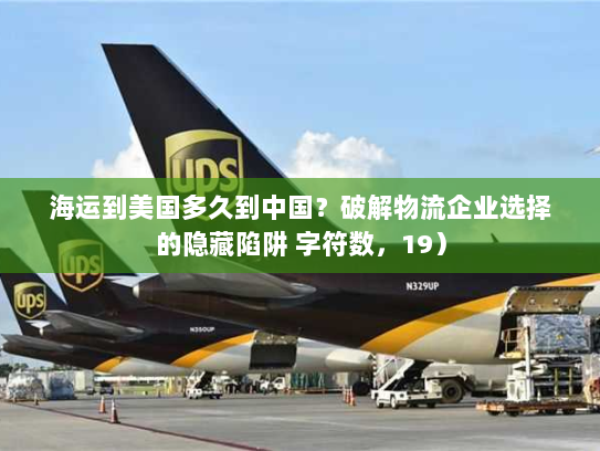 海运到美国多久到中国？破解物流企业选择的隐藏陷阱 字符数，19）