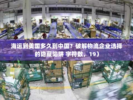 海运到美国多久到中国？破解物流企业选择的隐藏陷阱 字符数，19）