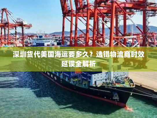 深圳货代美国海运要多久?选错物流商时效延误全解析 深圳货代美国海运要多久?选错物流商时效延误全解析