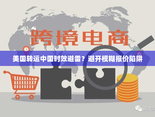 美国转运中国时效避雷？避开模糊报价陷阱