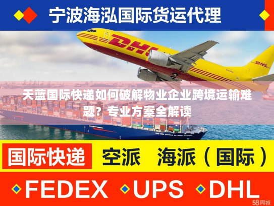 天蓝国际快递如何破解物业企业跨境运输难题?专业方案全解读 天蓝国际快递如何破解物业企业跨境运输难题?专业方案全解读