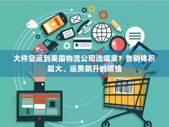 大件空运到美国物流公司选哪家？告别体积超大、运费飙升的烦恼
