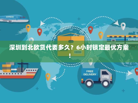 深圳到北欧货代要多久?6小时锁定最优方案! 深圳到北欧货代要多久?6小时锁定最优方案!