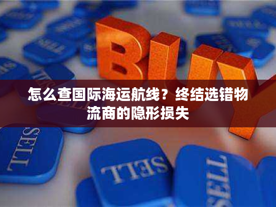 怎么查国际海运航线？终结选错物流商的隐形损失