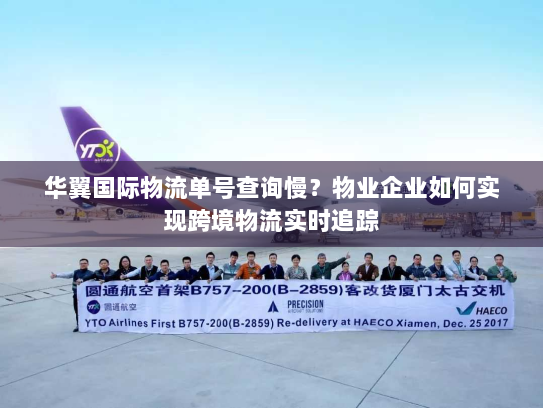 华翼国际物流单号查询慢?物业企业如何实现跨境物流实时追踪 华翼国际物流单号查询慢?物业企业如何实现跨境物流实时追踪