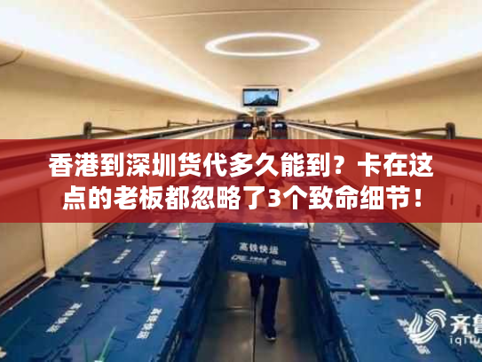 香港到深圳货代多久能到？卡在这点的老板都忽略了3个致命细节！
