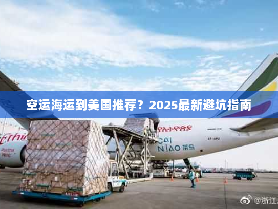 空运海运到美国推荐?2025最新避坑指南 空运海运到美国推荐?2025最新避坑指南