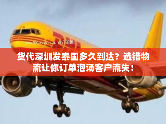 货代深圳发泰国多久到达？选错物流让你订单泡汤客户流失！