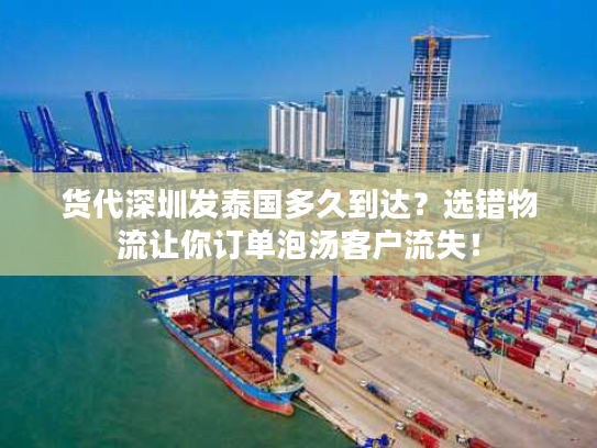 货代深圳发泰国多久到达？选错物流让你订单泡汤客户流失！