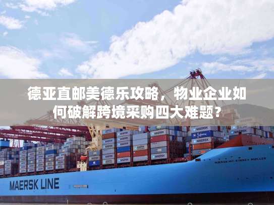 德亚直邮美德乐攻略，物业企业如何破解跨境采购四大难题？