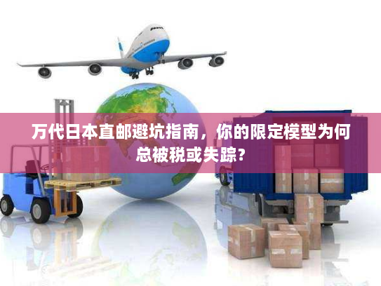 万代日本直邮避坑指南,你的限定模型为何总被税或失踪? 万代日本直邮避坑指南,你的限定模型为何总被税或失踪?