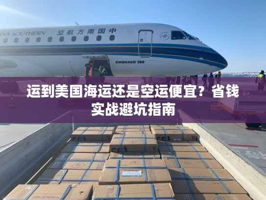 运到美国海运还是空运便宜？省钱实战避坑指南